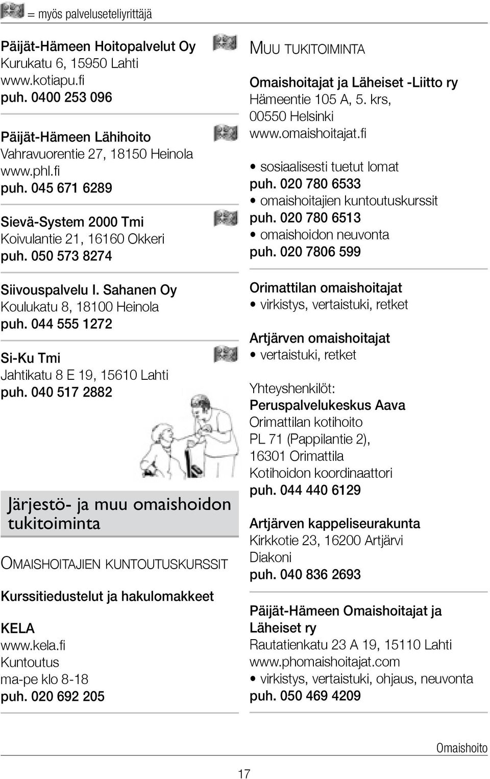 040 517 2882 Järjestö- ja muu omaishoidon tukitoiminta Omaishoitajien kuntoutuskurssit Kurssitiedustelut ja hakulomakkeet KELA www.kela.fi Kuntoutus ma-pe klo 8-18 puh.