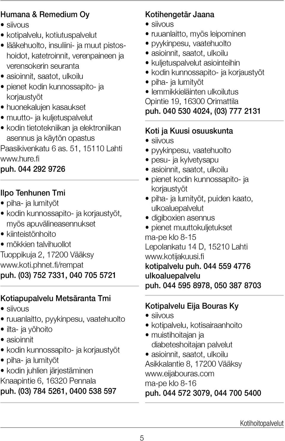 044 292 9726 Ilpo Tenhunen Tmi piha- ja lumityöt kodin kunnossapito- ja korjaustyöt, myös apuvälineasennukset kiinteistönhoito mökkien talvihuollot Tuoppikuja 2, 17200 Vääksy www.koti.phnet.