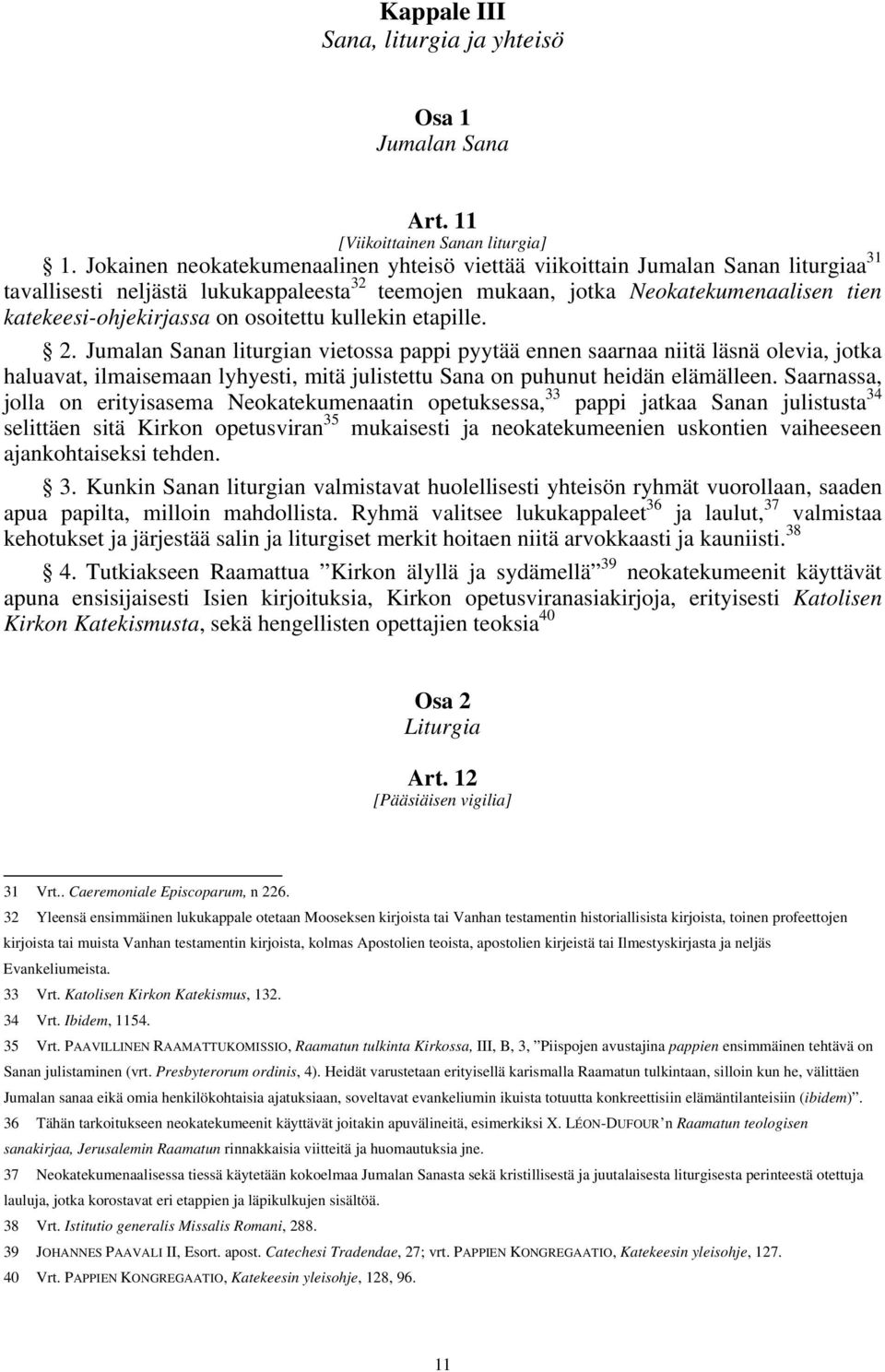 osoitettu kullekin etapille. 2. Jumalan Sanan liturgian vietossa pappi pyytää ennen saarnaa niitä läsnä olevia, jotka haluavat, ilmaisemaan lyhyesti, mitä julistettu Sana on puhunut heidän elämälleen.