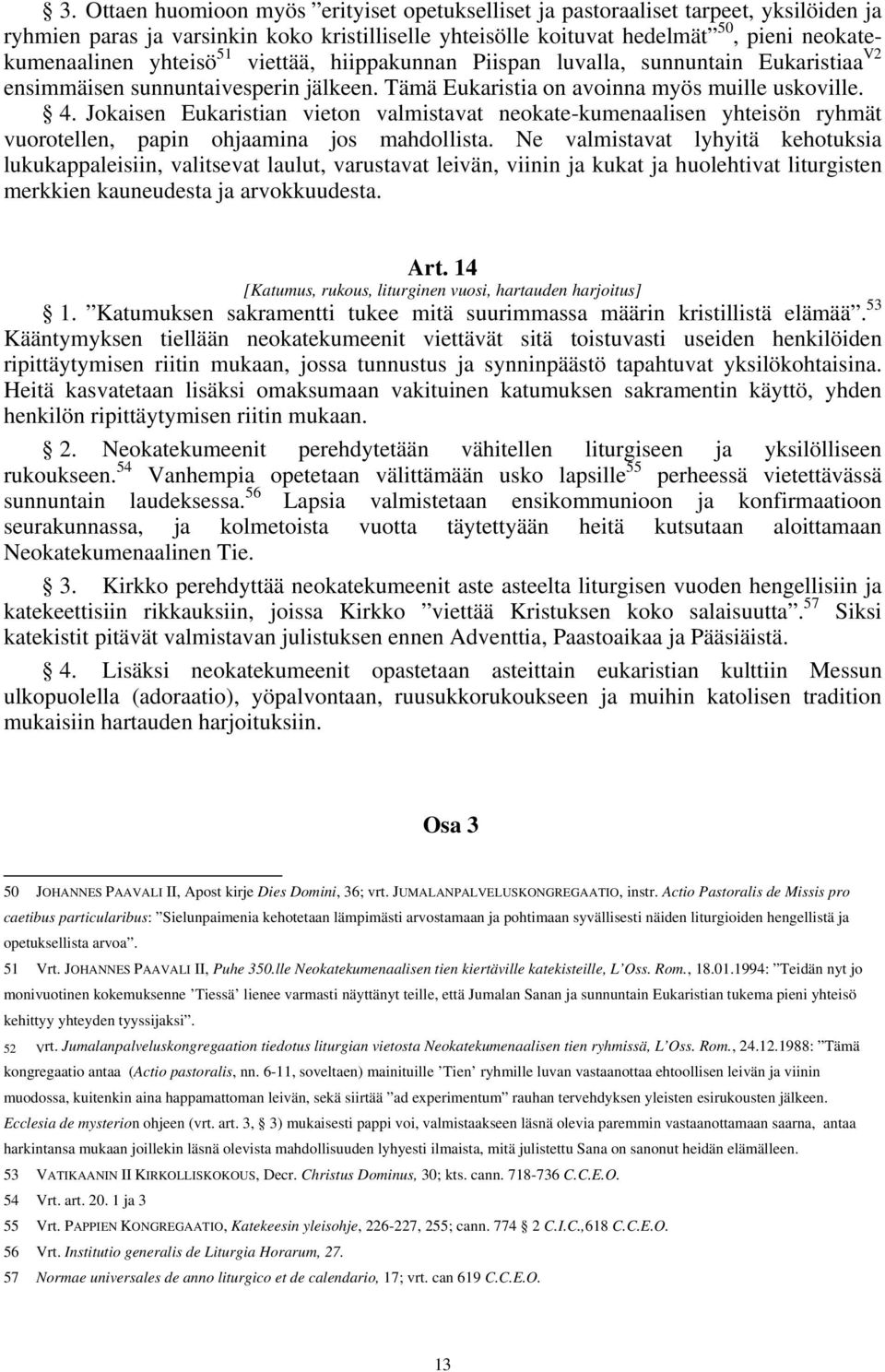 Jokaisen Eukaristian vieton valmistavat neokate-kumenaalisen yhteisön ryhmät vuorotellen, papin ohjaamina jos mahdollista.