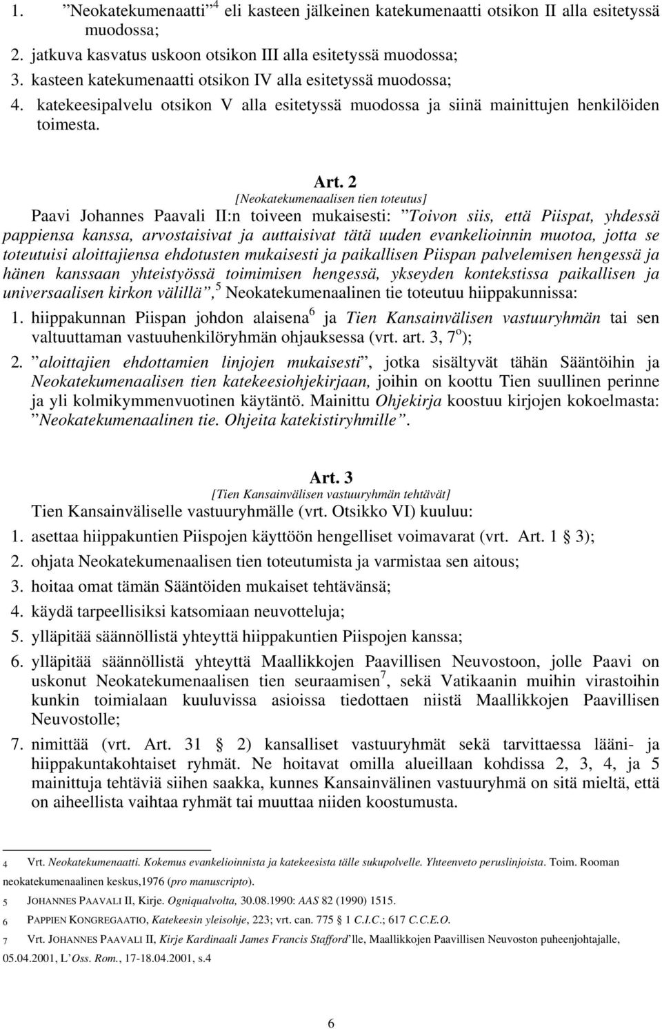 2 [Neokatekumenaalisen tien toteutus] Paavi Johannes Paavali II:n toiveen mukaisesti: Toivon siis, että Piispat, yhdessä pappiensa kanssa, arvostaisivat ja auttaisivat tätä uuden evankelioinnin