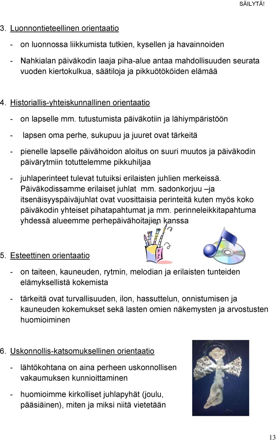 tutustumista päiväkotiin ja lähiympäristöön - lapsen oma perhe, sukupuu ja juuret ovat tärkeitä - pienelle lapselle päivähoidon aloitus on suuri muutos ja päiväkodin päivärytmiin totuttelemme