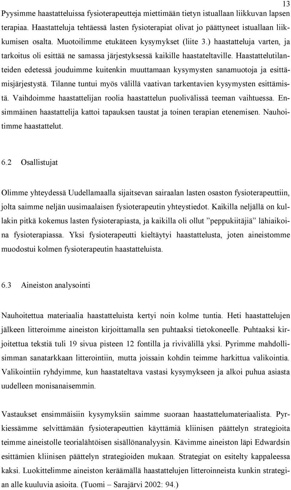 Haastattelutilanteiden edetessä jouduimme kuitenkin muuttamaan kysymysten sanamuotoja ja esittämisjärjestystä. Tilanne tuntui myös välillä vaativan tarkentavien kysymysten esittämistä.