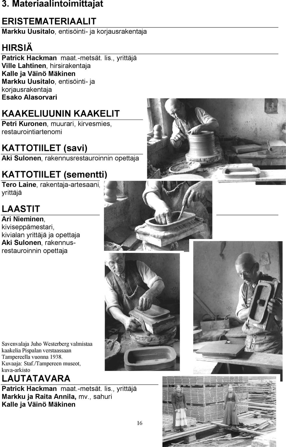 restaurointiartenomi KATTOTIILET (savi) Aki Sulonen, rakennusrestauroinnin opettaja KATTOTIILET (sementti) Tero Laine, rakentaja artesaani, yrittäjä LAASTIT Ari Nieminen, kiviseppämestari, kivialan