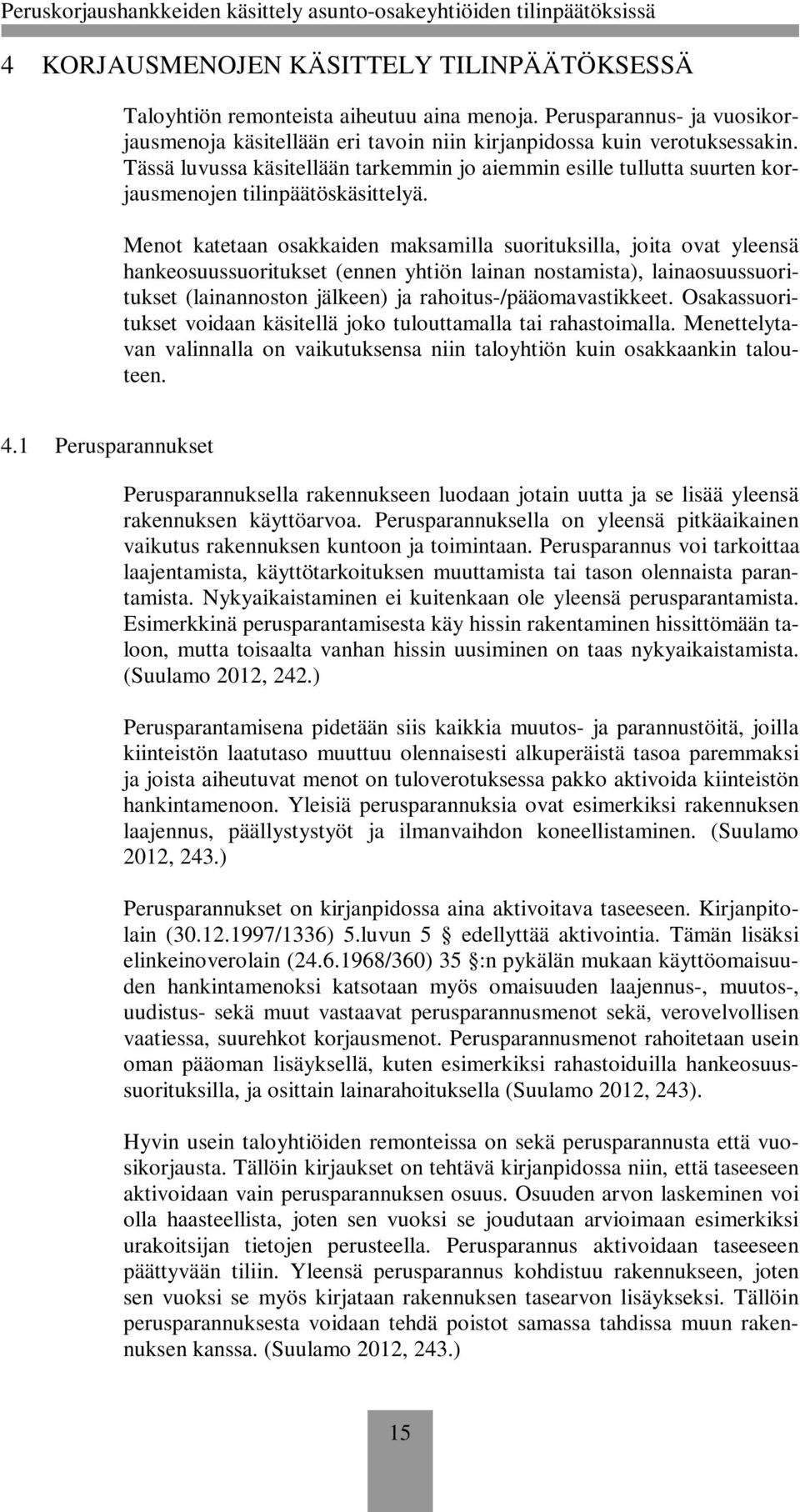 Menot katetaan osakkaiden maksamilla suorituksilla, joita ovat yleensä hankeosuussuoritukset (ennen yhtiön lainan nostamista), lainaosuussuoritukset (lainannoston jälkeen) ja