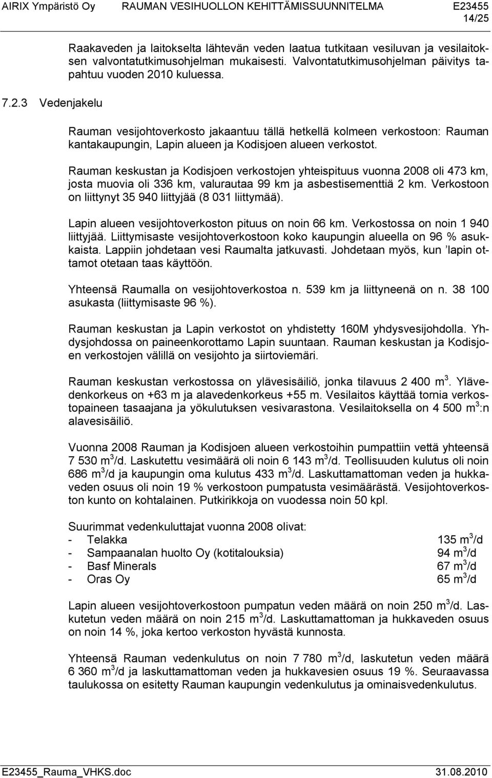 Rauman vesijohtoverkosto jakaantuu tällä hetkellä kolmeen verkostoon: Rauman kantakaupungin, Lapin alueen ja Kodisjoen alueen verkostot.