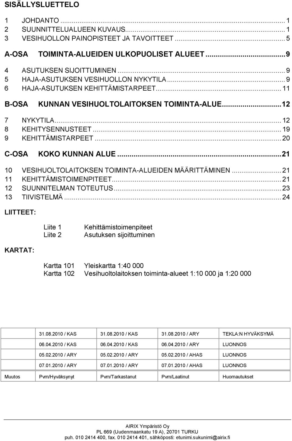 ..20 C-OSA KOKO KUNNAN ALUE...21 10 VESIHUOLTOLAITOKSEN TOIMINTA-ALUEIDEN MÄÄRITTÄMINEN... 21 11 KEHITTÄMISTOIMENPITEET... 21 12 SUUNNITELMAN TOTEUTUS... 23 13 TIIVISTELMÄ.