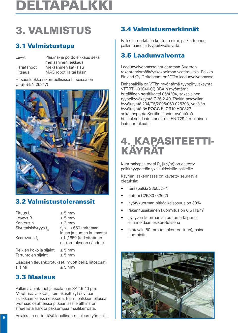 4 Valmistusmerkinnät Palkkiin merkitään kohteen nimi, palkin tunnus, palkin paino ja tyyppihyväksyntä. 3.5 Laadunvalvonta Laadunvalvonnassa noudatetaan Suomen rakentamismääräyskokoelman vaatimuksia.