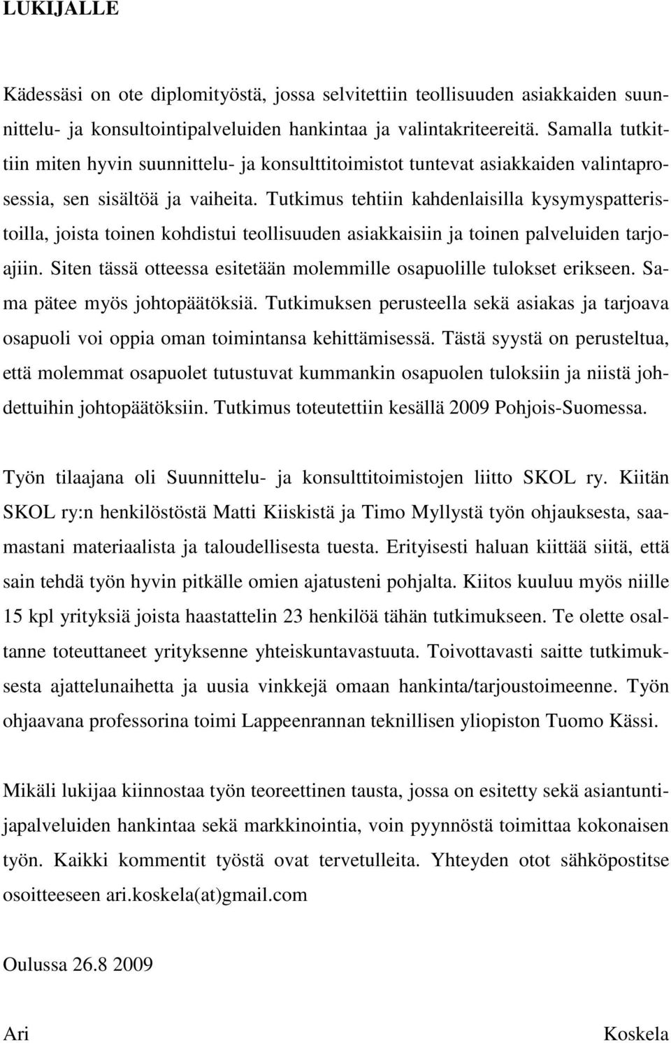 Tutkimus tehtiin kahdenlaisilla kysymyspatteristoilla, joista toinen kohdistui teollisuuden asiakkaisiin ja toinen palveluiden tarjoajiin.