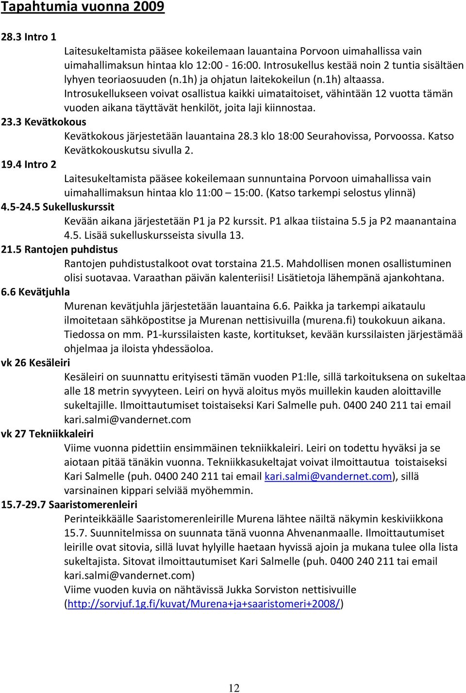 Introsukellukseen voivat osallistua kaikki uimataitoiset, vähintään 12 vuotta tämän vuoden aikana täyttävät henkilöt, joita laji kiinnostaa. 23.3 Kevätkokous Kevätkokous järjestetään lauantaina 28.