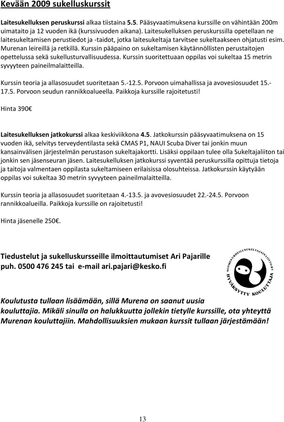 Kurssin pääpaino on sukeltamisen käytännöllisten perustaitojen opettelussa sekä sukellusturvallisuudessa. Kurssin suoritettuaan oppilas voi sukeltaa 15 metrin syvyyteen paineilmalaitteilla.