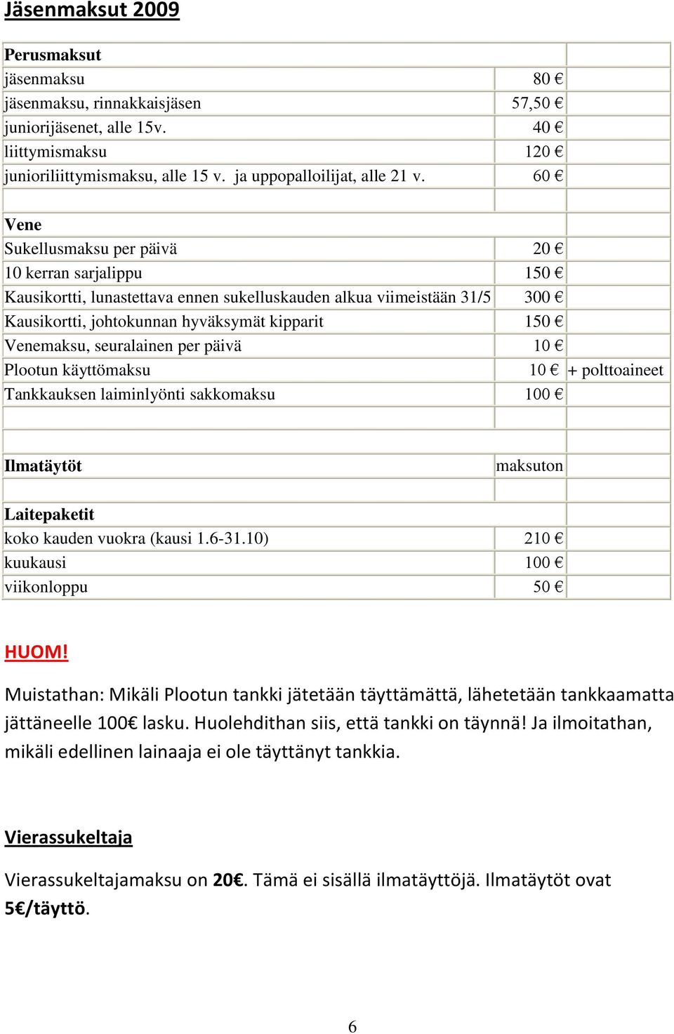 seuralainen per päivä 10 Plootun käyttömaksu 10 + polttoaineet Tankkauksen laiminlyönti sakkomaksu 100 Ilmatäytöt maksuton Laitepaketit koko kauden vuokra (kausi 1.6-31.