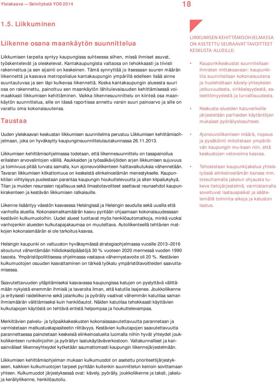 Tämä synnyttää jo itsessaan suuren määrän liikennettä ja kasvava metropolialue kantakaupungin ympärillä edelleen lisää sinne suuntautuvaa ja sen läpi kulkevaa liikennettä.