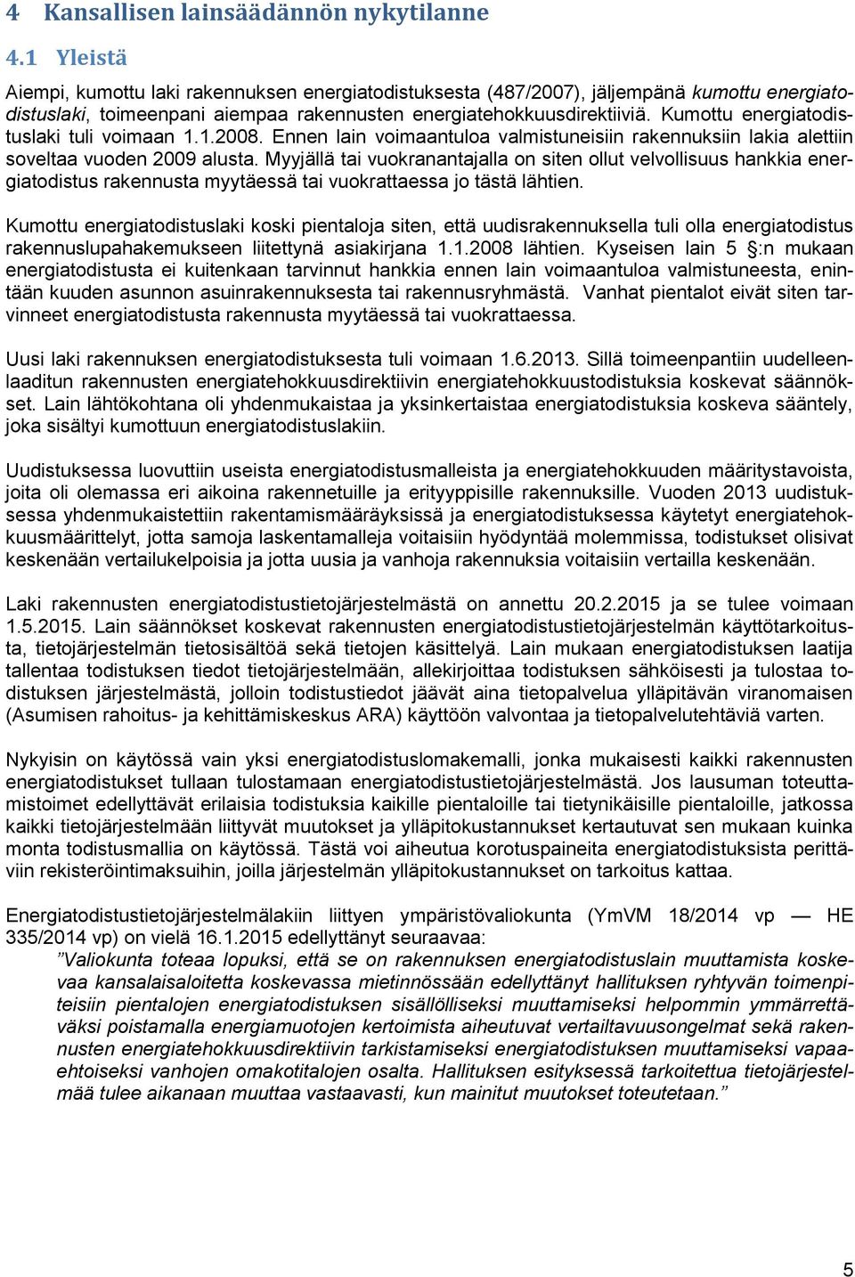 Kumottu energiatodistuslaki tuli voimaan 1.1.2008. Ennen lain voimaantuloa valmistuneisiin rakennuksiin lakia alettiin soveltaa vuoden 2009 alusta.