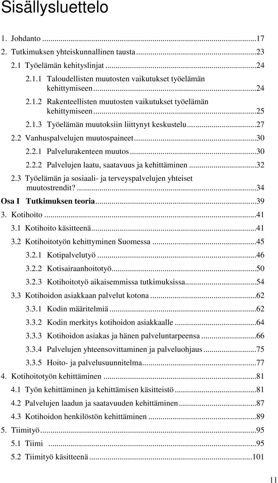 3 Työelämän ja sosiaali- ja terveyspalvelujen yhteiset muutostrendit?...34 Osa I Tutkimuksen teoria...39 3. Kotihoito...41 3.1 Kotihoito käsitteenä...41 3.2 Kotihoitotyön kehittyminen Suomessa...45 3.