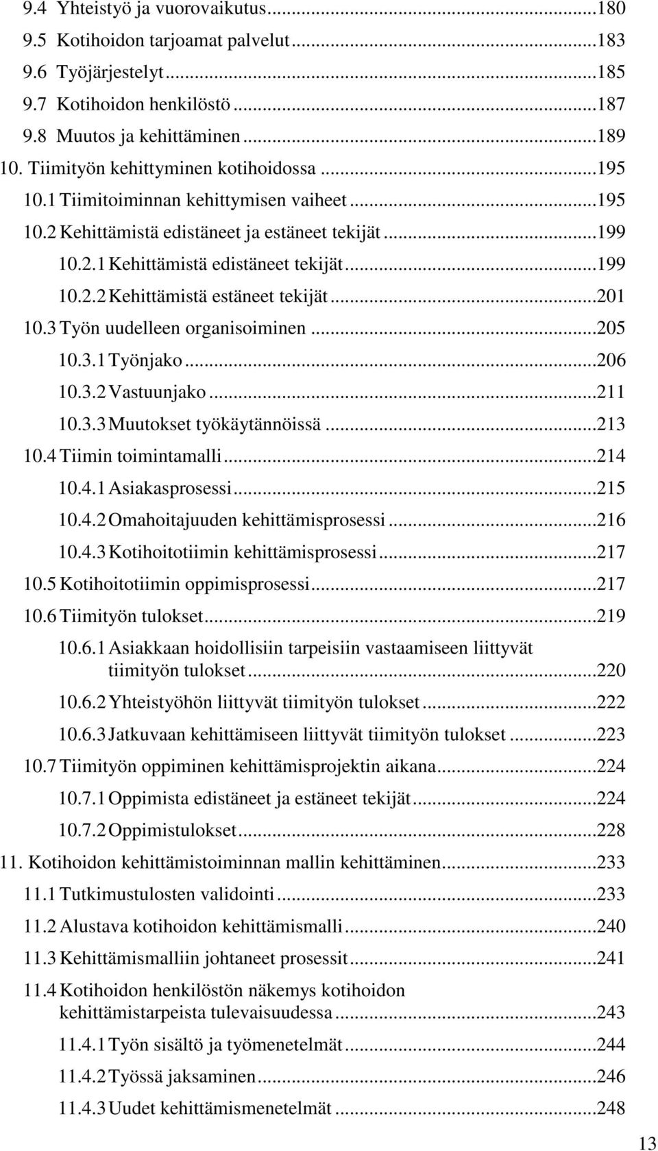 ..201 10.3 Työn uudelleen organisoiminen...205 10.3.1 Työnjako...206 10.3.2 Vastuunjako...211 10.3.3 Muutokset työkäytännöissä...213 10.4 Tiimin toimintamalli...214 10.4.1 Asiakasprosessi...215 10.4.2 Omahoitajuuden kehittämisprosessi.