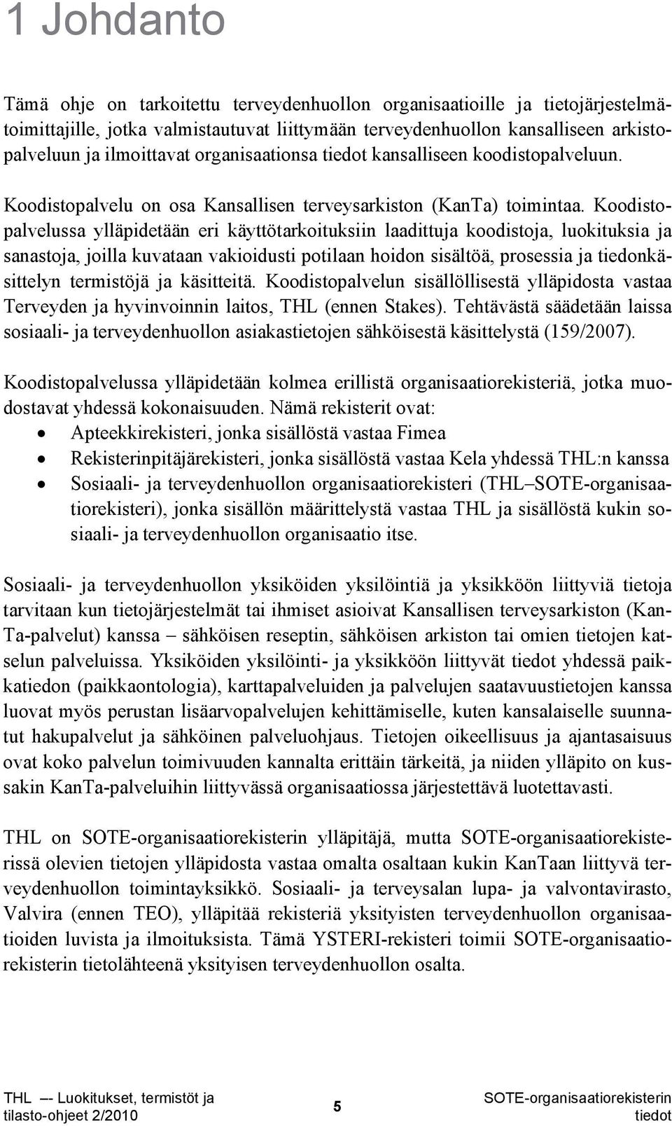 Koodistopalvelussa ylläpidetään eri käyttötarkoituksiin laadittuja koodistoja, luokituksia ja sanastoja, joilla kuvataan vakioidusti potilaan hoidon sisältöä, prosessia ja tiedonkäsittelyn termistöjä