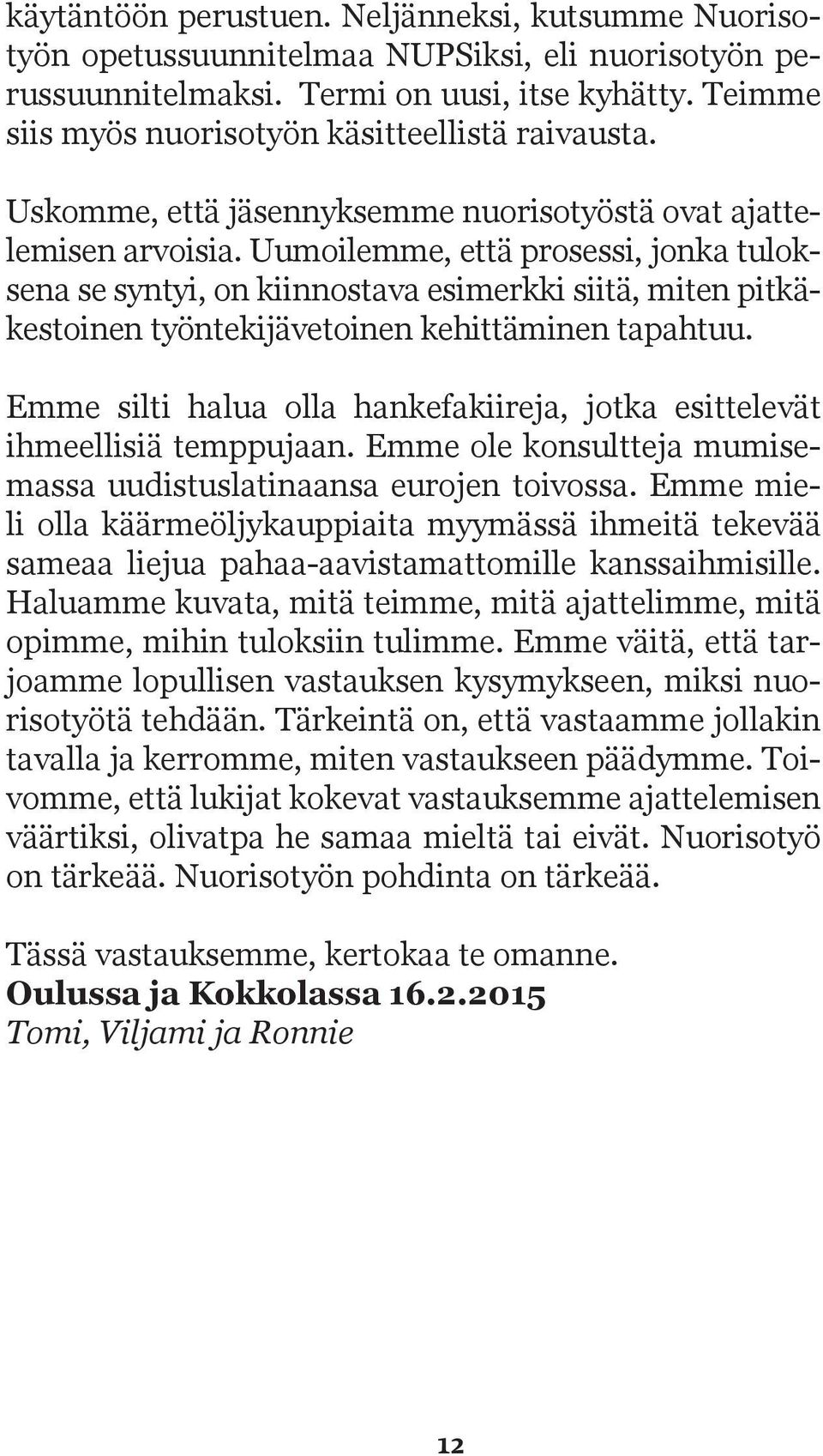 Uumoilemme, että prosessi, jonka tuloksena se syntyi, on kiinnostava esimerkki siitä, miten pitkäkestoinen työntekijävetoinen kehittäminen tapahtuu.