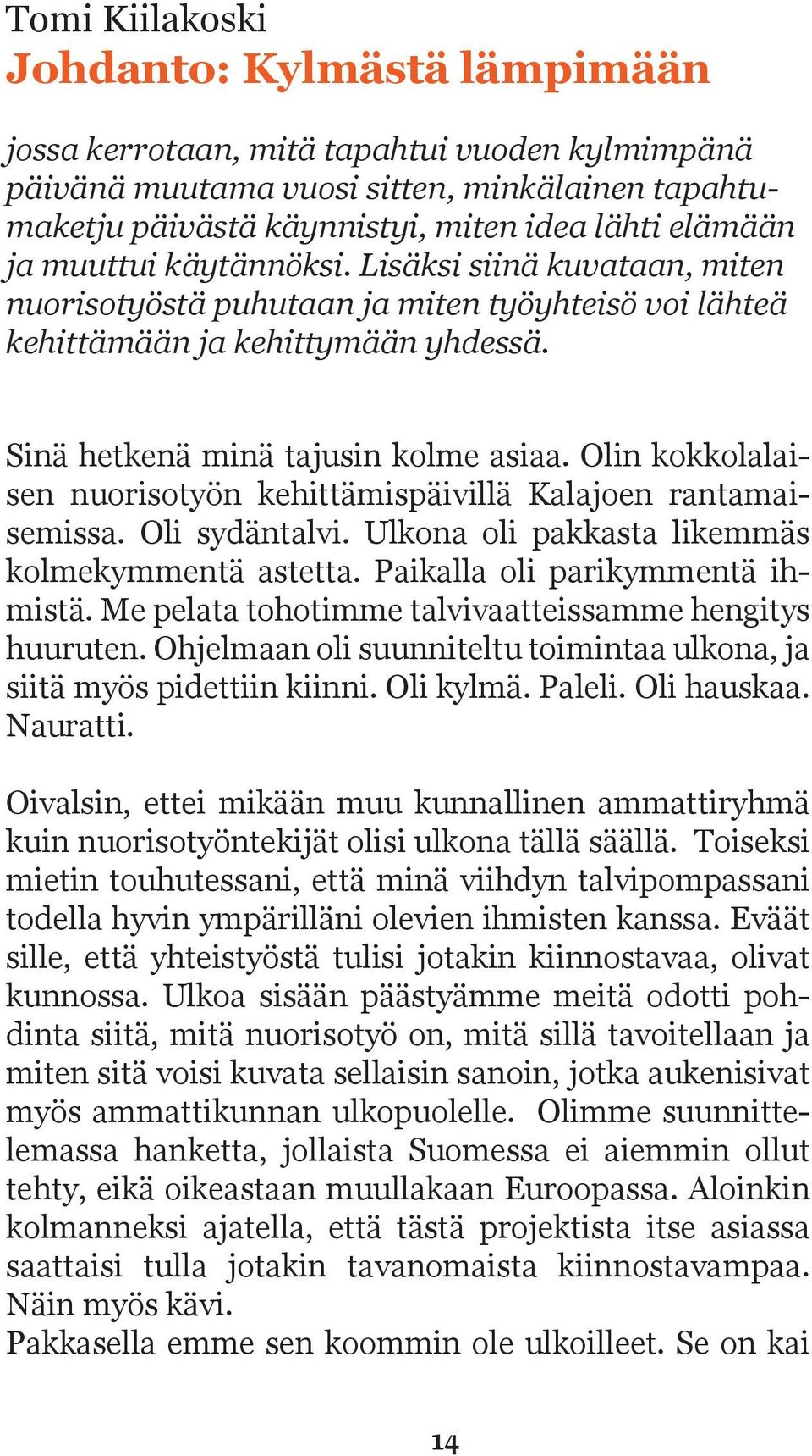 Olin kokkolalaisen nuorisotyön kehittämispäivillä Kalajoen rantamaisemissa. Oli sydäntalvi. Ulkona oli pakkasta likemmäs kolmekymmentä astetta. Paikalla oli parikymmentä ihmistä.