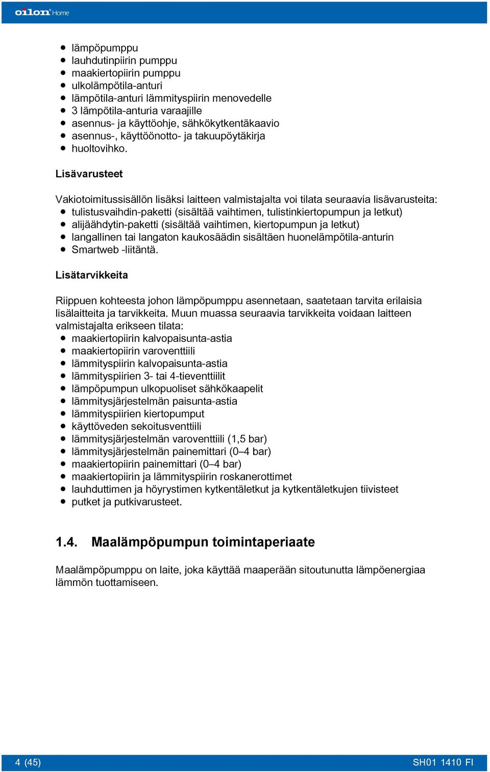 Lisävarusteet Vakiotoimitussisällön lisäksi laitteen valmistajalta voi tilata seuraavia lisävarusteita: tulistusvaihdin-paketti (sisältää vaihtimen, tulistinkiertopumpun ja letkut)