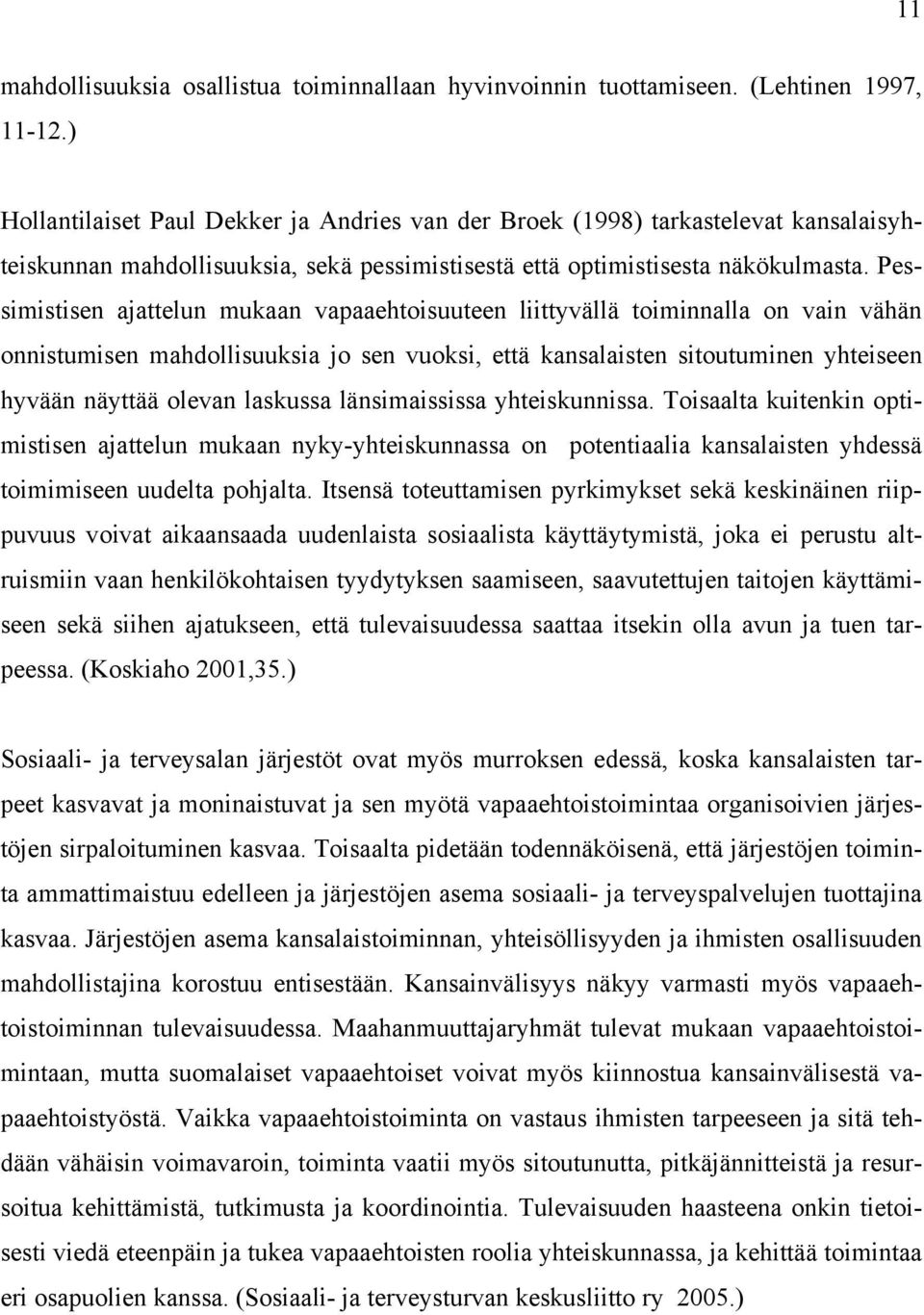 Pessimistisen ajattelun mukaan vapaaehtoisuuteen liittyvällä toiminnalla on vain vähän onnistumisen mahdollisuuksia jo sen vuoksi, että kansalaisten sitoutuminen yhteiseen hyvään näyttää olevan