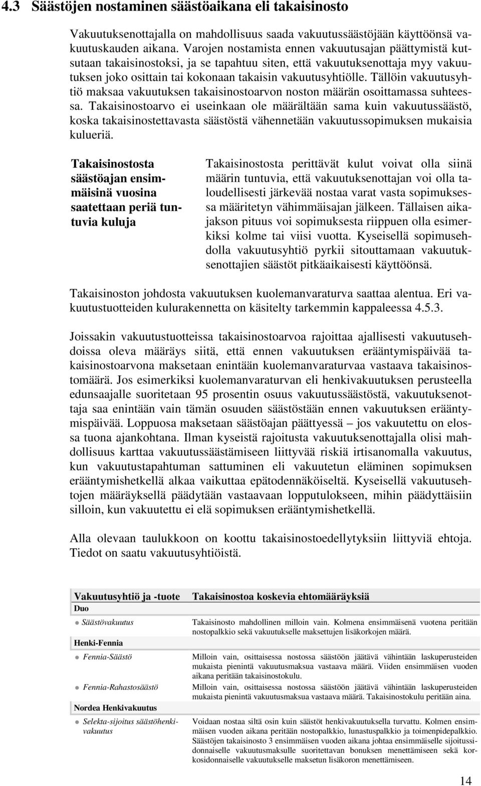 Tällöin vakuutusyhtiö maksaa vakuutuksen takaisinostoarvon noston määrän osoittamassa suhteessa.