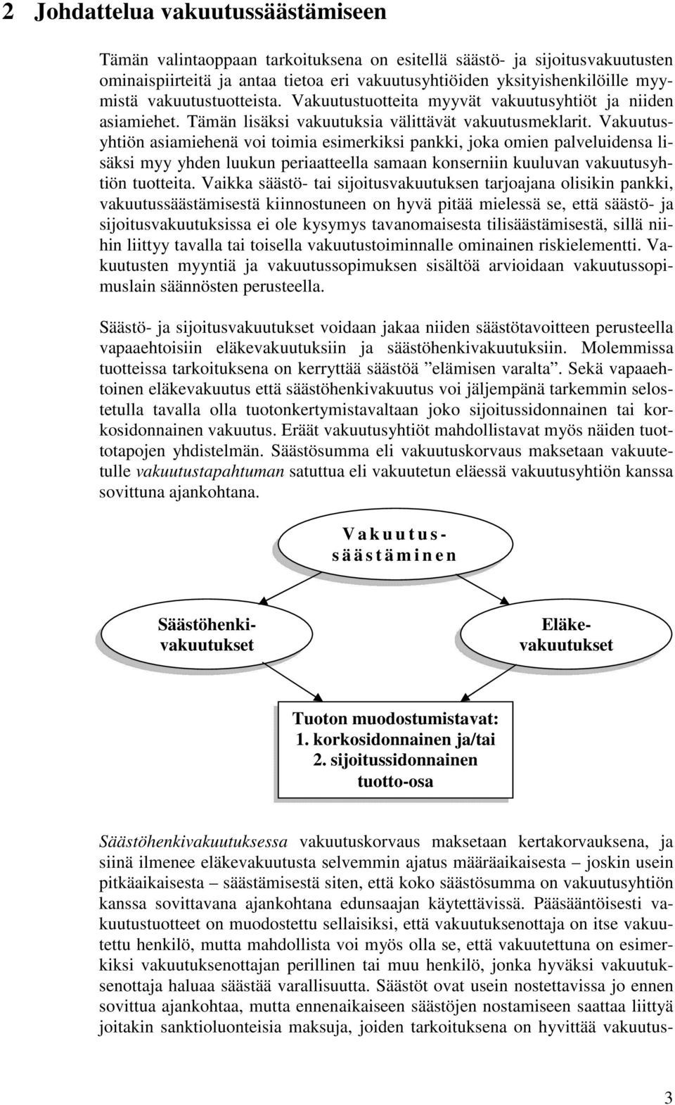 Vakuutusyhtiön asiamiehenä voi toimia esimerkiksi pankki, joka omien palveluidensa lisäksi myy yhden luukun periaatteella samaan konserniin kuuluvan vakuutusyhtiön tuotteita.