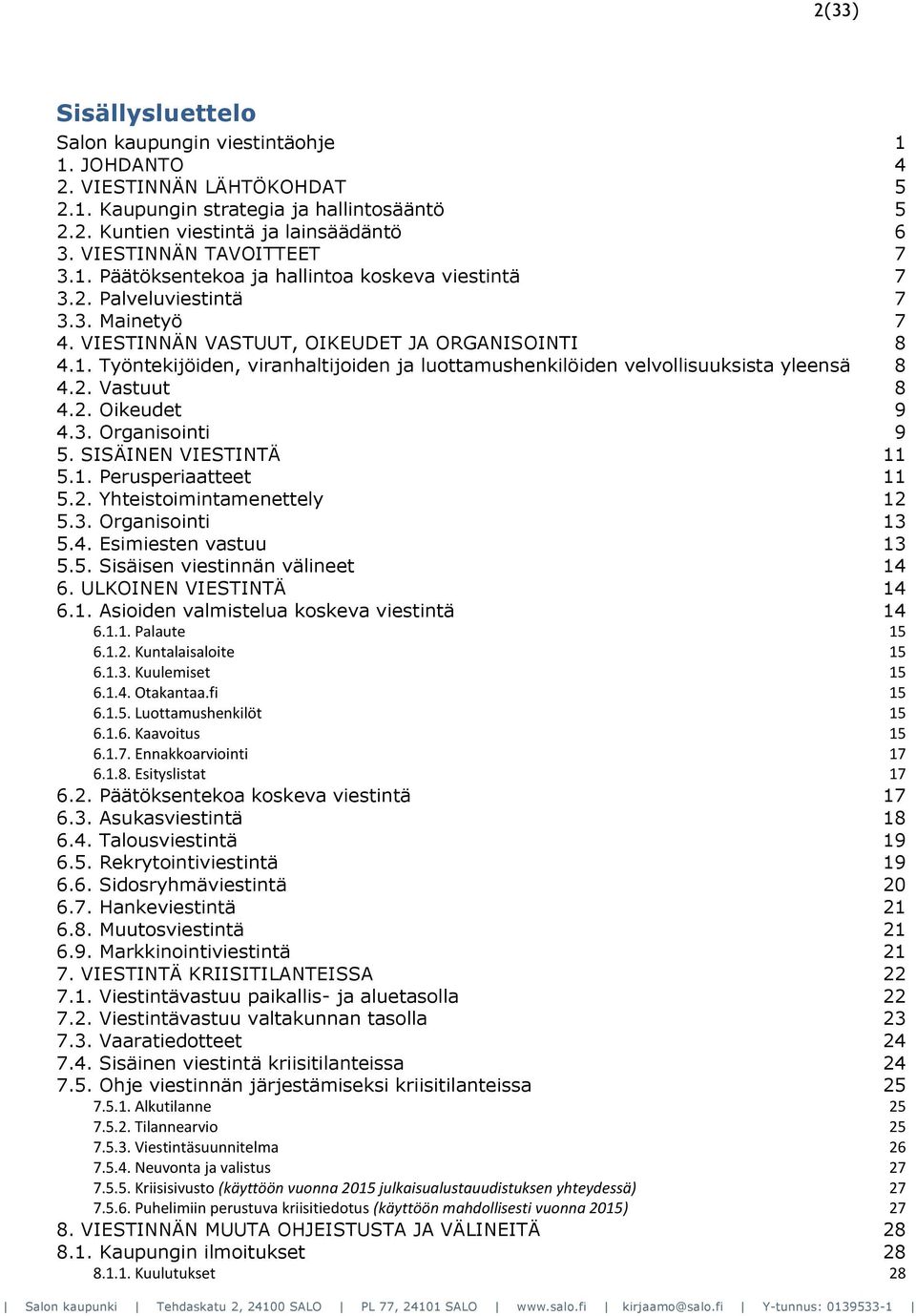 2. Vastuut 8 4.2. Oikeudet 9 4.3. Organisointi 9 5. SISÄINEN VIESTINTÄ 11 5.1. Perusperiaatteet 11 5.2. Yhteistoimintamenettely 12 5.3. Organisointi 13 5.4. Esimiesten vastuu 13 5.5. Sisäisen viestinnän välineet 14 6.