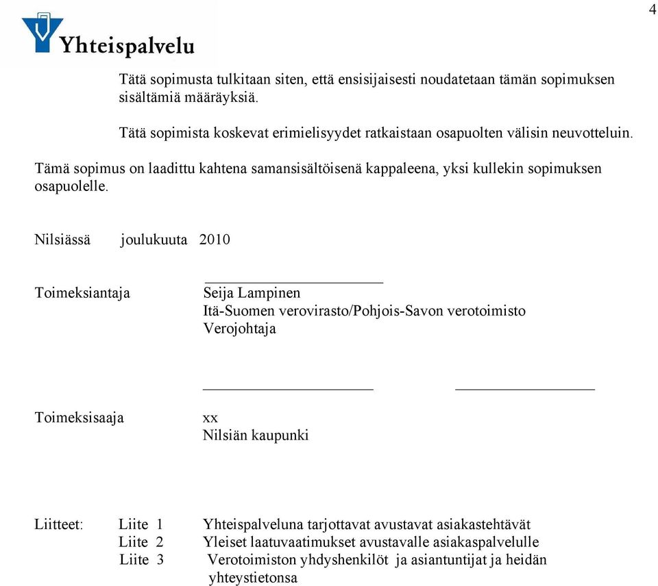 Tämä sopimus on laadittu kahtena samansisältöisenä kappaleena, yksi kullekin sopimuksen osapuolelle.