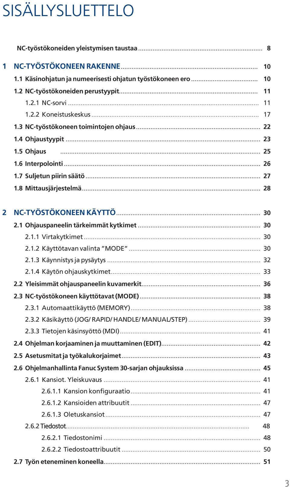 8 Mittausjärjestelmä... 28 2 NC-TYÖSTÖKONEEN KÄYTTÖ... 30 2.1 Ohjauspaneelin tärkeimmät kytkimet... 30 2.1.1 Virtakytkimet... 30 2.1.2 Käyttötavan valinta MODE... 30 2.1.3 Käynnistys ja pysäytys.