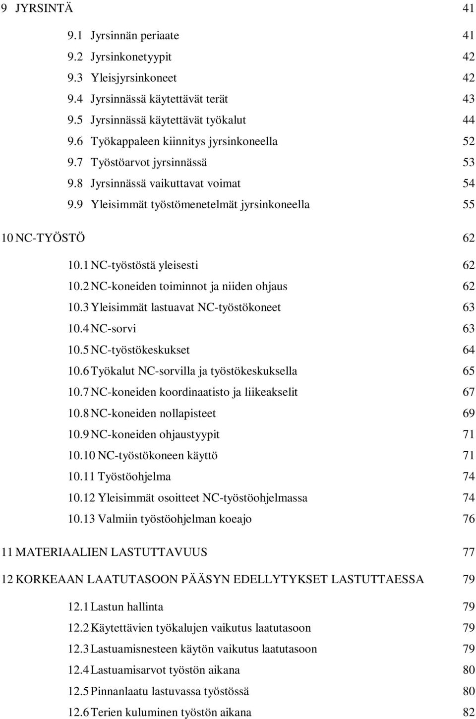 1 NC-työstöstä yleisesti 62 10.2 NC-koneiden toiminnot ja niiden ohjaus 62 10.3 Yleisimmät lastuavat NC-työstökoneet 63 10.4 NC-sorvi 63 10.5 NC-työstökeskukset 64 10.