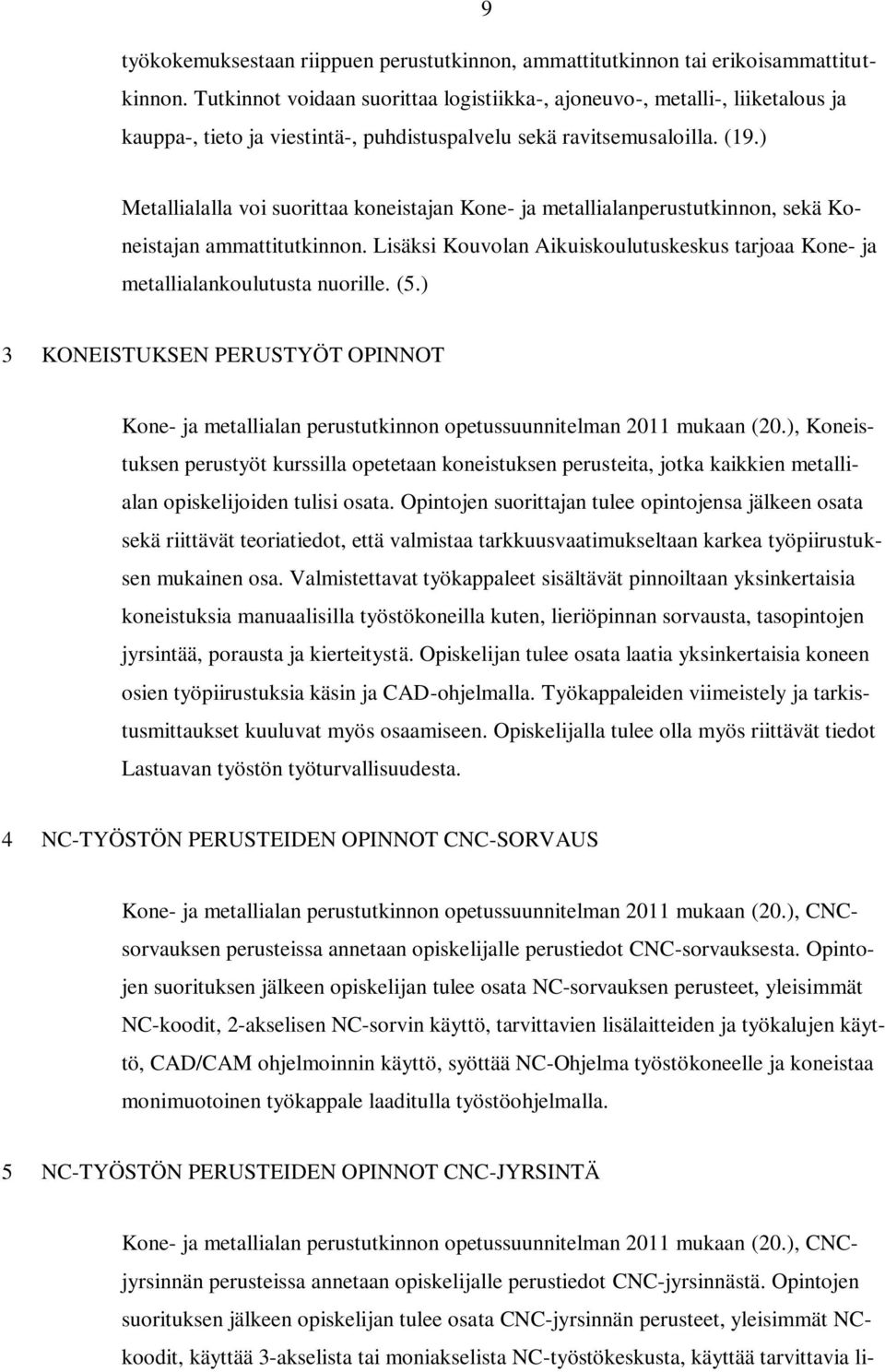 ) Metallialalla voi suorittaa koneistajan Kone- ja metallialanperustutkinnon, sekä Koneistajan ammattitutkinnon. Lisäksi Kouvolan Aikuiskoulutuskeskus tarjoaa Kone- ja metallialankoulutusta nuorille.