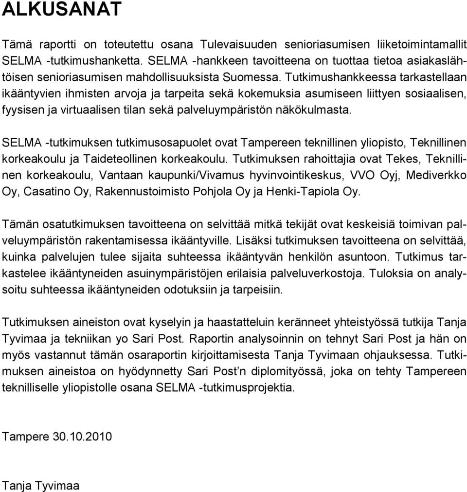 Tutkimushankkeessa tarkastellaan ikääntyvien ihmisten arvoja ja tarpeita sekä kokemuksia asumiseen liittyen sosiaalisen, fyysisen ja virtuaalisen tilan sekä palveluympäristön näkökulmasta.