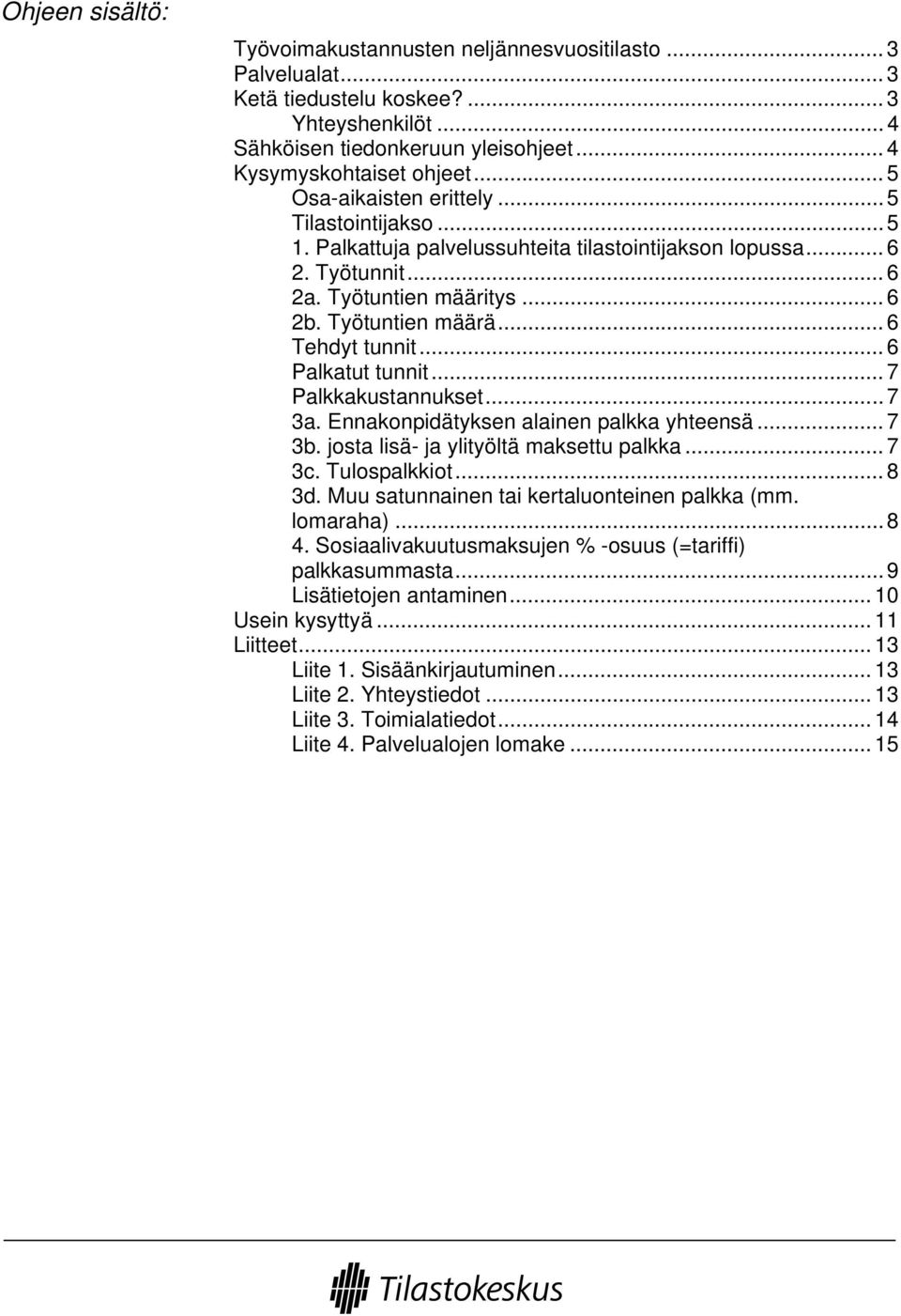 .. 6 Tehdyt tunnit... 6 Palkatut tunnit... 7 Palkkakustannukset... 7 3a. Ennakonpidätyksen alainen palkka yhteensä... 7 3b. josta lisä- ja ylityöltä maksettu palkka... 7 3c. Tulospalkkiot... 8 3d.