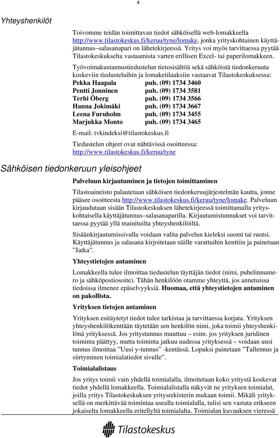 Työvoimakustannustiedustelun tietosisältöä sekä sähköistä tiedonkeruuta koskeviin tiedusteluihin ja lomaketilauksiin vastaavat Tilastokeskuksessa: Pekka Haapala puh.