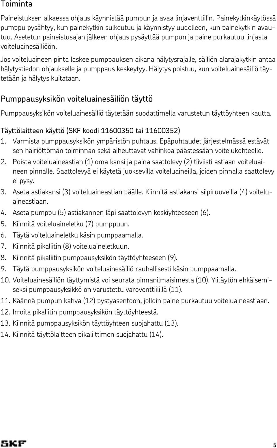 Jos voiteluaineen pinta laskee pumppauksen aikana hälytysrajalle, säiliön alarajakytkin antaa hälytystiedon ohjaukselle ja pumppaus keskeytyy.