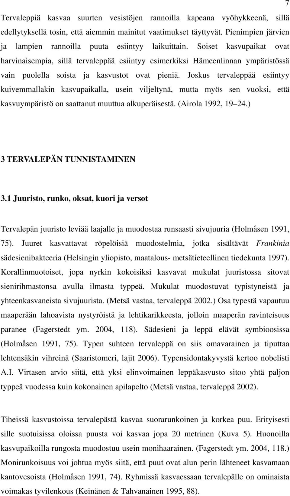 Soiset kasvupaikat ovat harvinaisempia, sillä tervaleppää esiintyy esimerkiksi Hämeenlinnan ympäristössä vain puolella soista ja kasvustot ovat pieniä.