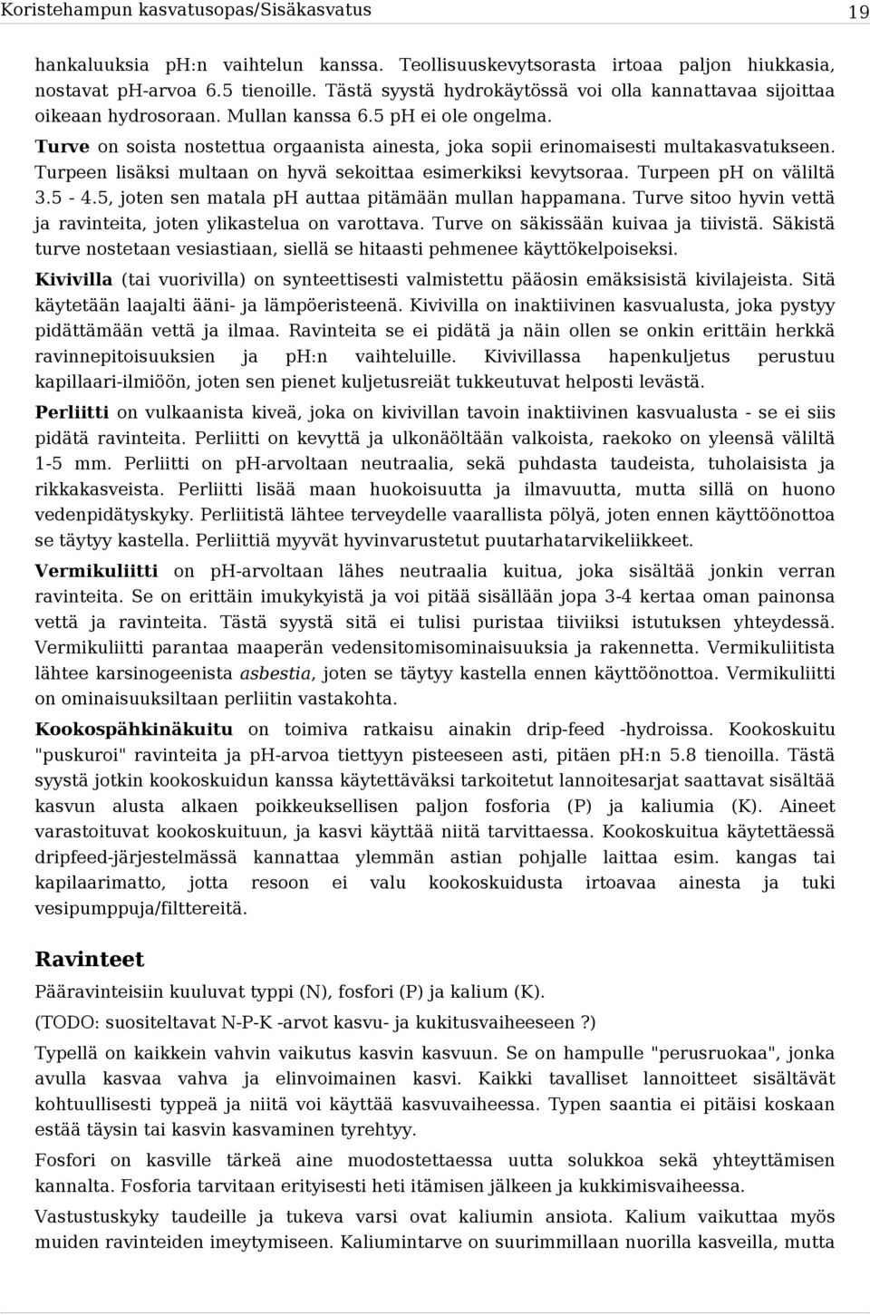 Turve on soista nostettua orgaanista ainesta, joka sopii erinomaisesti multakasvatukseen. Turpeen lisäksi multaan on hyvä sekoittaa esimerkiksi kevytsoraa. Turpeen ph on väliltä 3.5-4.