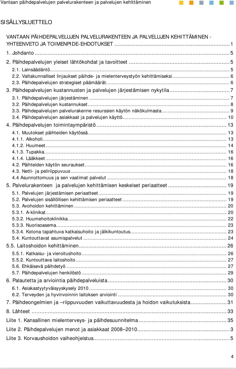 Päihdepalvelujen kustannusten ja palvelujen järjestämisen nykytila...7 3.1. Päihdepalvelujen järjestäminen... 7 3.2. Päihdepalvelujen kustannukset... 8 3.3. Päihdepalvelujen palvelurakenne resurssien käytön näkökulmasta.