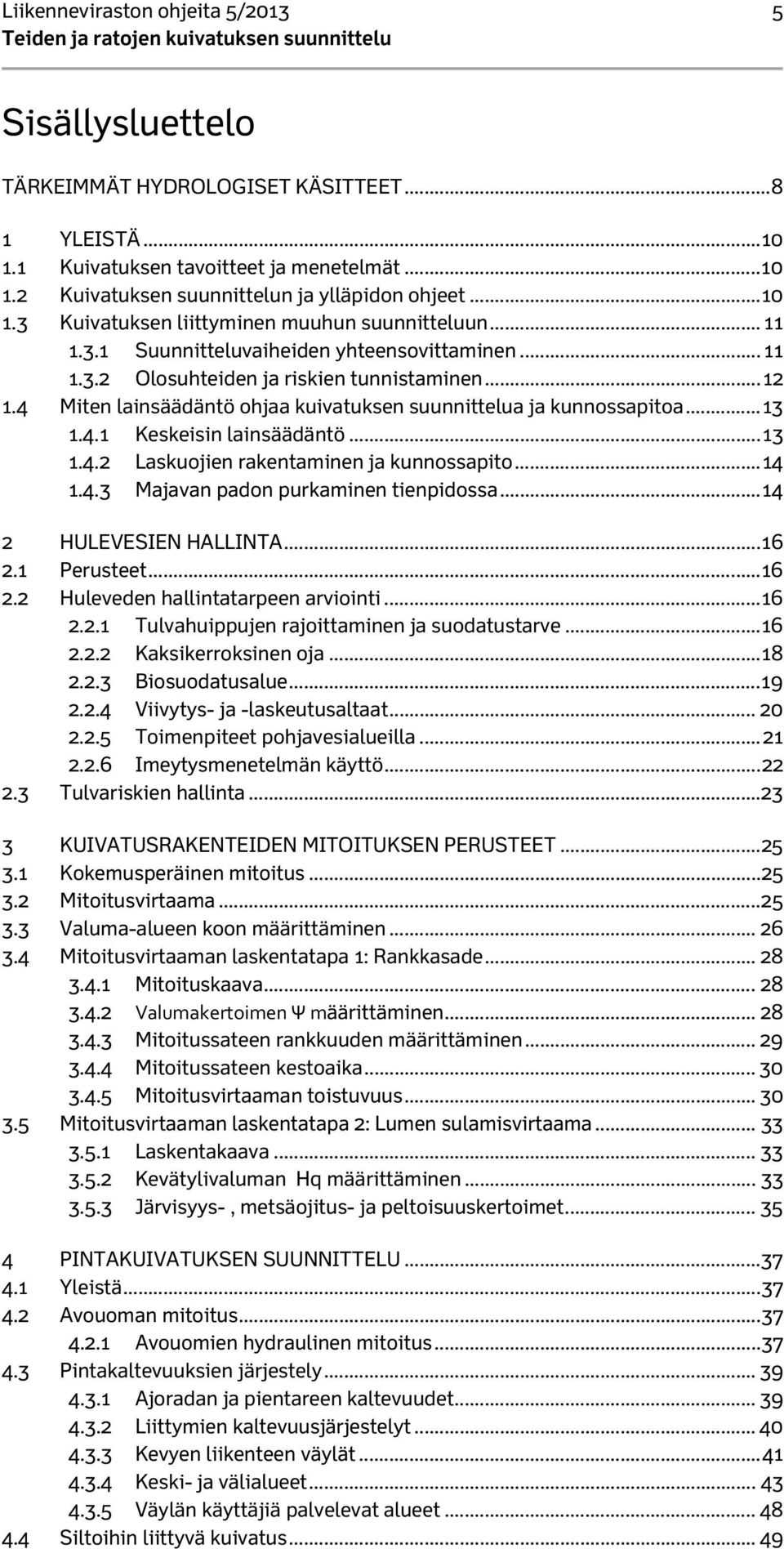 4 Miten lainsäädäntö ohjaa kuivatuksen suunnittelua ja kunnossapitoa... 13 1.4.1 Keskeisin lainsäädäntö... 13 1.4.2 Laskuojien rakentaminen ja kunnossapito... 14 1.4.3 Majavan padon purkaminen tienpidossa.