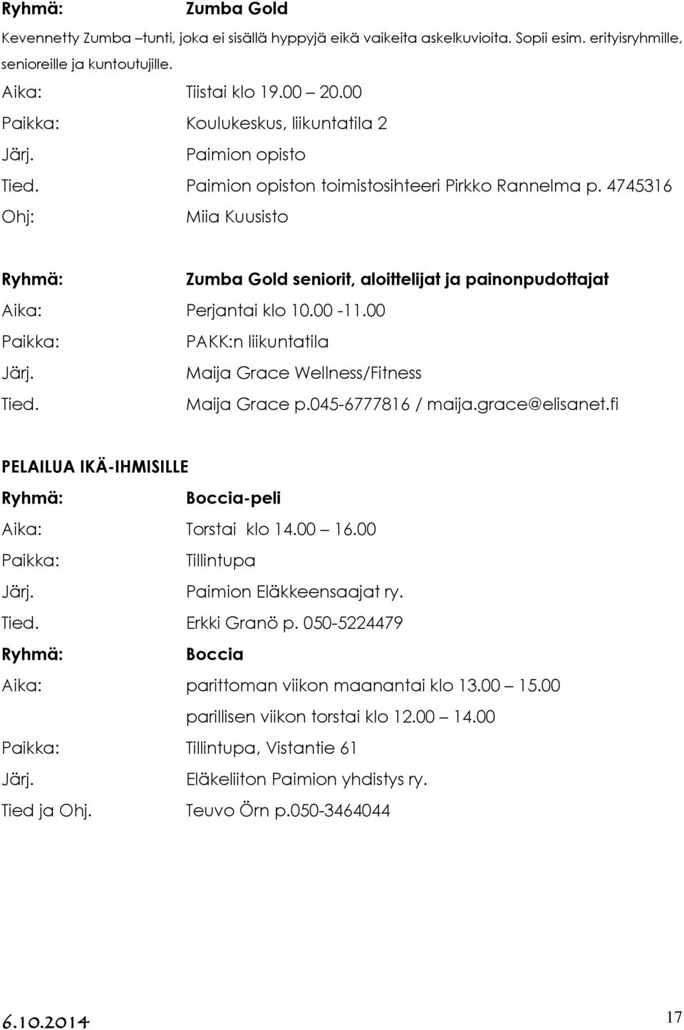 00 PAKK:n liikuntatila Maija Grace Wellness/Fitness Tied. Maija Grace p.045-6777816 / maija.grace@elisanet.fi PELAILUA IKÄ-IHMISILLE Boccia-peli Aika: Torstai klo 14.00 16.