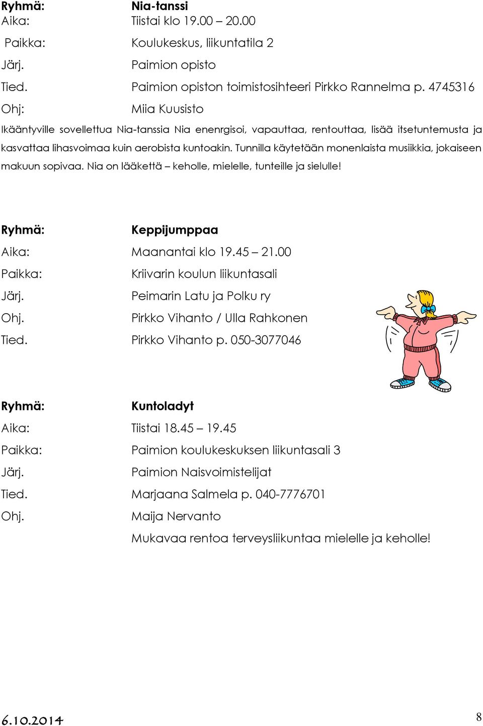 Tunnilla käytetään monenlaista musiikkia, jokaiseen makuun sopivaa. Nia on lääkettä keholle, mielelle, tunteille ja sielulle! Keppijumppaa Aika: Maanantai klo 19.45 21.