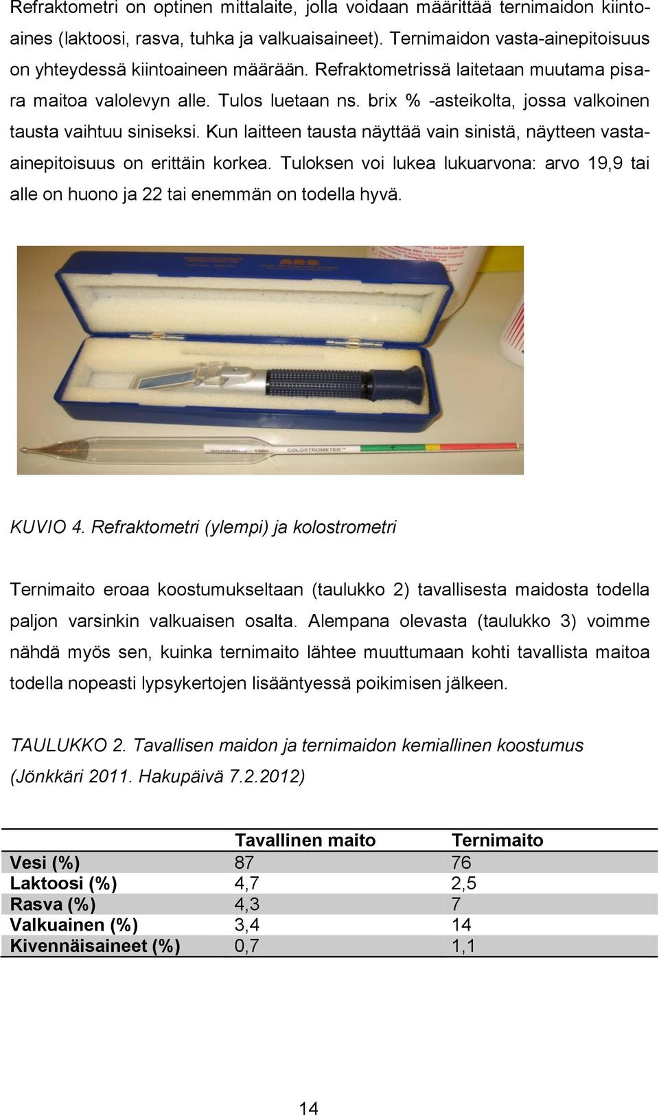 Kun laitteen tausta näyttää vain sinistä, näytteen vastaainepitoisuus on erittäin korkea. Tuloksen voi lukea lukuarvona: arvo 19,9 tai alle on huono ja 22 tai enemmän on todella hyvä. KUVIO 4.