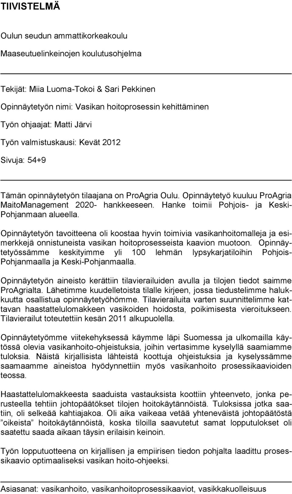 Hanke toimii Pohjois- ja Keski- Pohjanmaan alueella. Opinnäytetyön tavoitteena oli koostaa hyvin toimivia vasikanhoitomalleja ja esimerkkejä onnistuneista vasikan hoitoprosesseista kaavion muotoon.