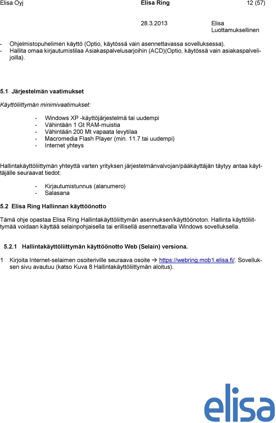 1 Järjestelmän vaatimukset Käyttöliittymän minimivaatimukset: - Windows XP -käyttöjärjestelmä tai uudempi - Vähintään 1 Gt RAM-muistia - Vähintään 200 Mt vapaata levytilaa - Macromedia Flash Player