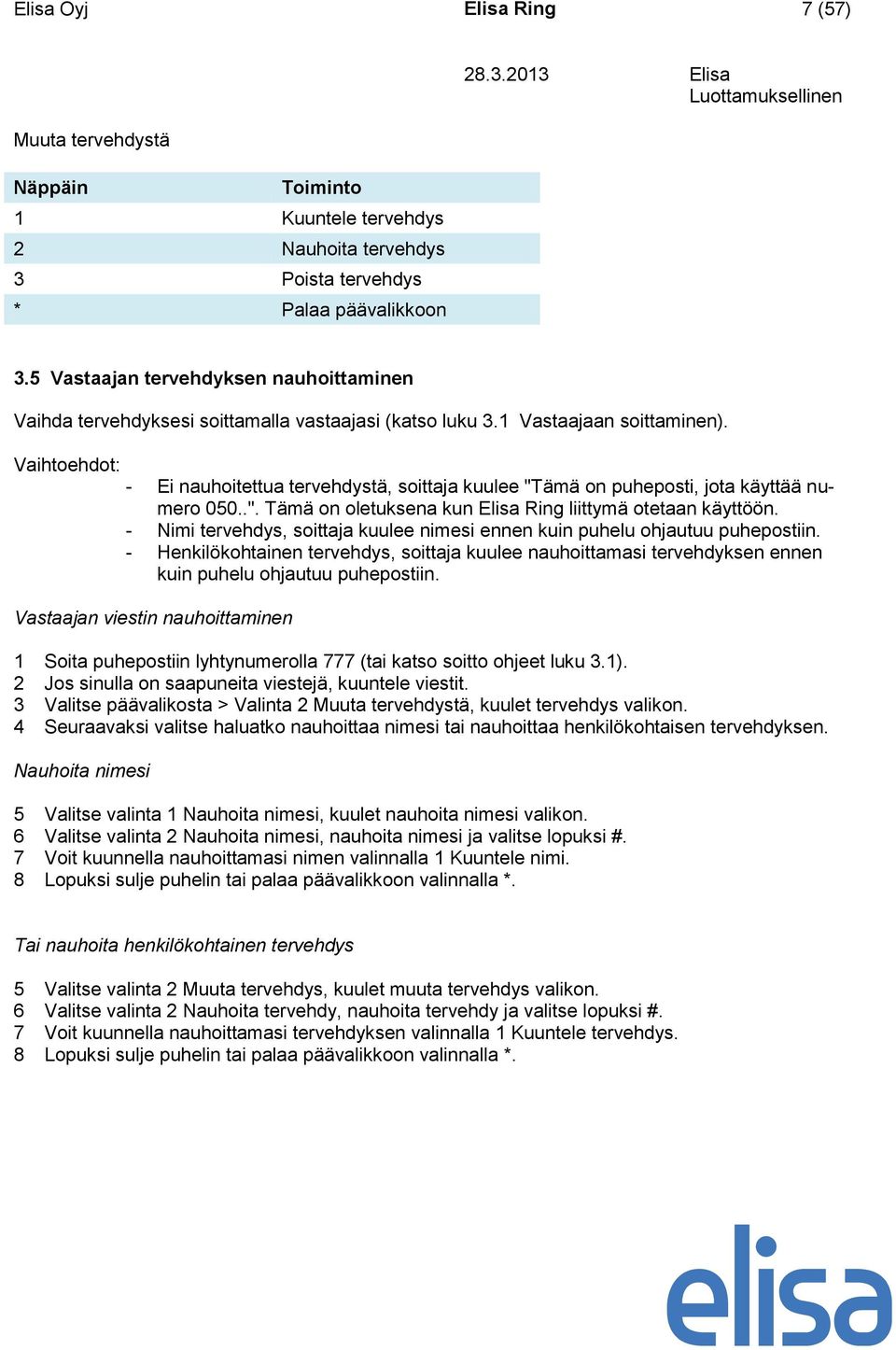 Vaihtoehdot: - Ei nauhoitettua tervehdystä, soittaja kuulee "Tämä on puheposti, jota käyttää numero 050..". Tämä on oletuksena kun Elisa Ring liittymä otetaan käyttöön.