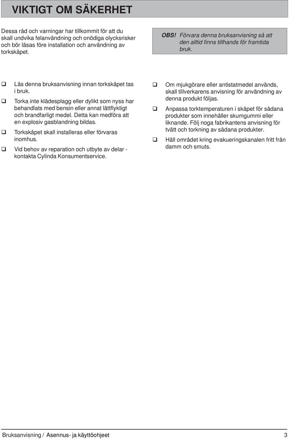 Torka inte klädesplagg eller dylikt som nyss har behandlats med bensin eller annat lättflyktigt och brandfarligt medel. Detta kan medföra att en explosiv gasblandning bildas.