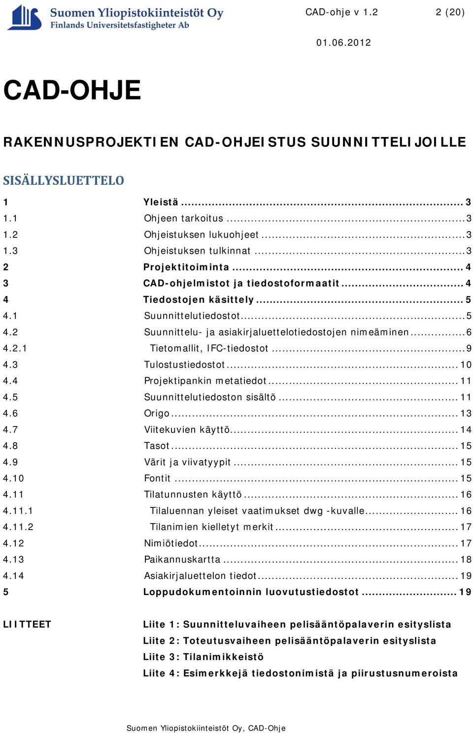 2.1 Tietomallit, IFC-tiedostot... 9 4.3 Tulostustiedostot... 10 4.4 Projektipankin metatiedot... 11 4.5 Suunnittelutiedoston sisältö... 11 4.6 Origo... 13 4.7 Viitekuvien käyttö... 14 4.8 Tasot... 15 4.