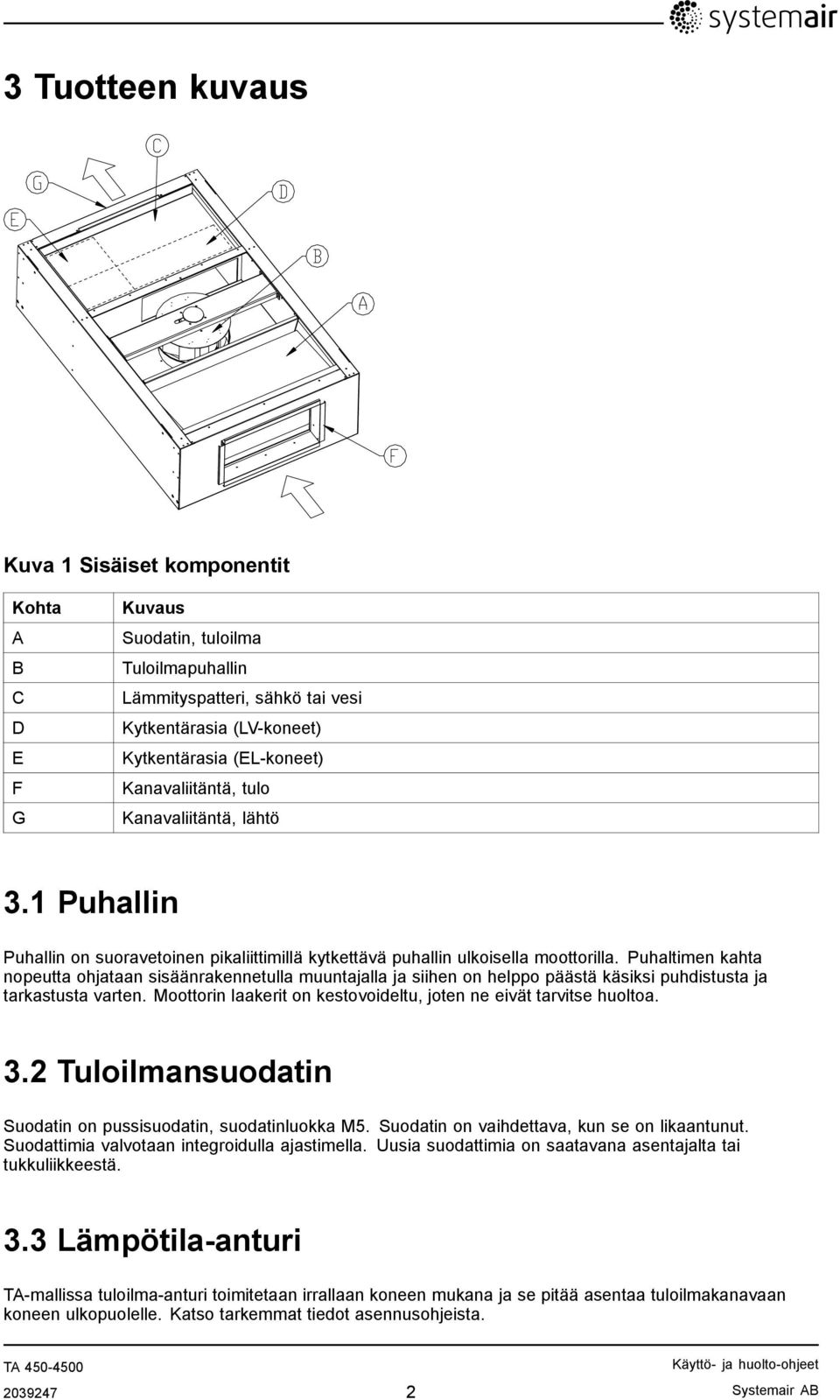 Puhaltimen kahta nopeutta ohjataan sisäänrakennetulla muuntajalla ja siihen on helppo päästä käsiksi puhdistusta ja tarkastusta varten.