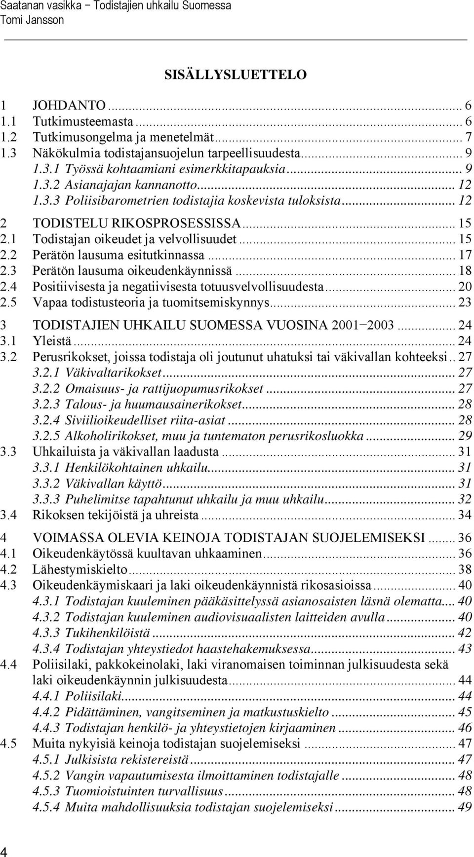 1 Todistajan oikeudet ja velvollisuudet... 15 2.2 Perätön lausuma esitutkinnassa... 17 2.3 Perätön lausuma oikeudenkäynnissä... 18 2.4 Positiivisesta ja negatiivisesta totuusvelvollisuudesta... 20 2.